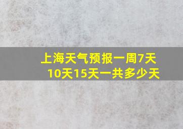 上海天气预报一周7天10天15天一共多少天