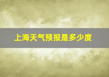 上海天气预报是多少度