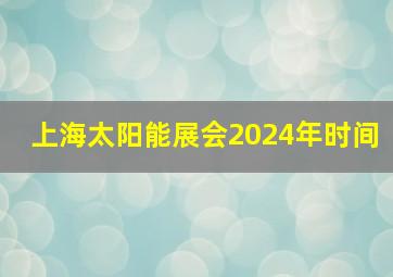 上海太阳能展会2024年时间