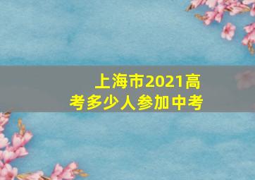 上海市2021高考多少人参加中考