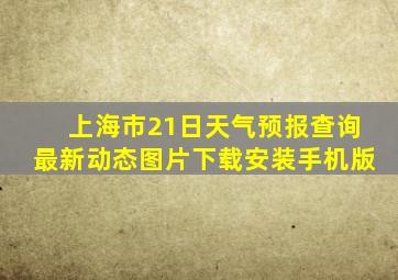 上海市21日天气预报查询最新动态图片下载安装手机版