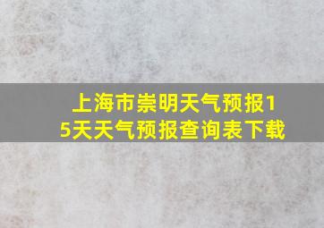 上海市崇明天气预报15天天气预报查询表下载