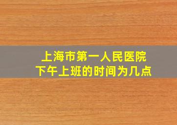 上海市第一人民医院下午上班的时间为几点