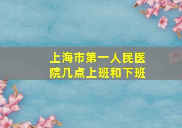 上海市第一人民医院几点上班和下班