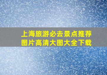 上海旅游必去景点推荐图片高清大图大全下载