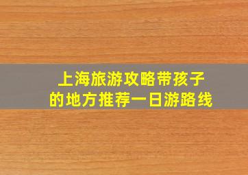 上海旅游攻略带孩子的地方推荐一日游路线