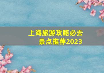 上海旅游攻略必去景点推荐2023