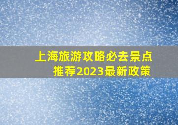 上海旅游攻略必去景点推荐2023最新政策