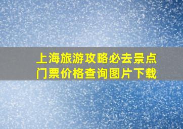 上海旅游攻略必去景点门票价格查询图片下载