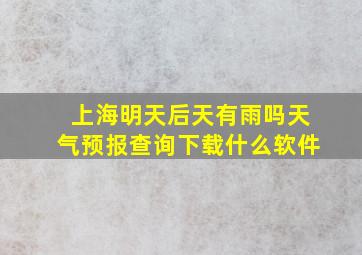 上海明天后天有雨吗天气预报查询下载什么软件