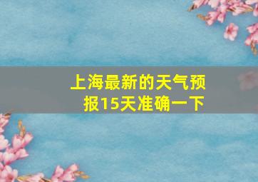 上海最新的天气预报15天准确一下