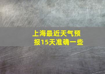 上海最近天气预报15天准确一些