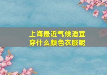 上海最近气候适宜穿什么颜色衣服呢