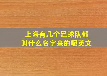 上海有几个足球队都叫什么名字来的呢英文