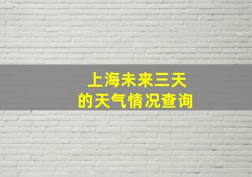 上海未来三天的天气情况查询