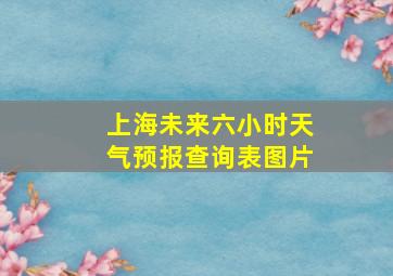 上海未来六小时天气预报查询表图片