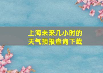 上海未来几小时的天气预报查询下载