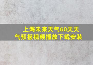 上海未来天气60天天气预报视频播放下载安装