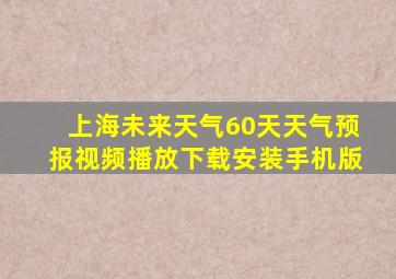 上海未来天气60天天气预报视频播放下载安装手机版