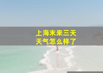 上海末来三天天气怎么样了