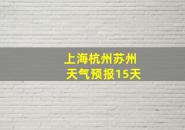 上海杭州苏州天气预报15天