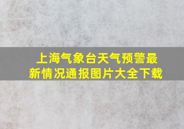 上海气象台天气预警最新情况通报图片大全下载