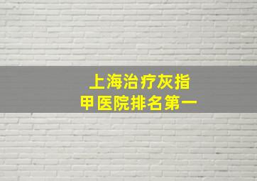 上海治疗灰指甲医院排名第一