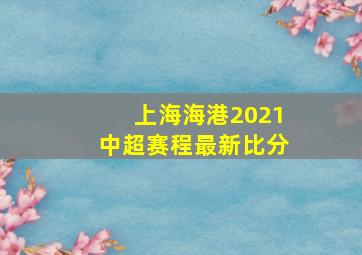 上海海港2021中超赛程最新比分