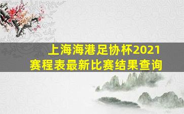 上海海港足协杯2021赛程表最新比赛结果查询