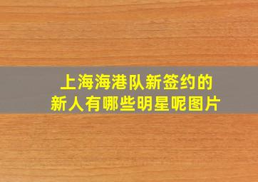 上海海港队新签约的新人有哪些明星呢图片