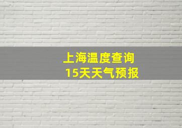 上海温度查询15天天气预报