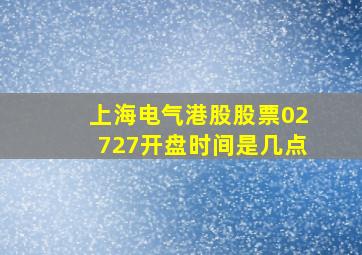 上海电气港股股票02727开盘时间是几点