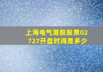 上海电气港股股票02727开盘时间是多少