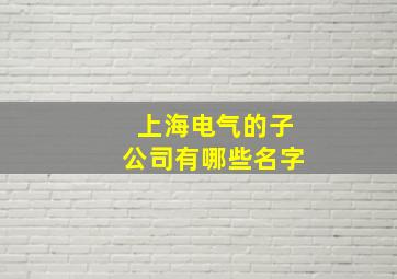 上海电气的子公司有哪些名字