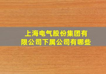 上海电气股份集团有限公司下属公司有哪些