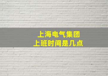 上海电气集团上班时间是几点