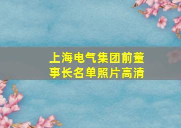 上海电气集团前董事长名单照片高清