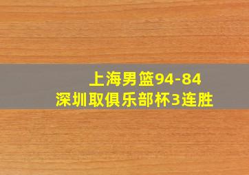 上海男篮94-84深圳取俱乐部杯3连胜