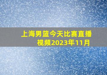 上海男篮今天比赛直播视频2023年11月