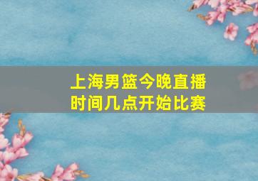 上海男篮今晚直播时间几点开始比赛