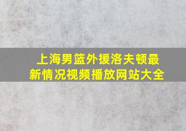 上海男篮外援洛夫顿最新情况视频播放网站大全