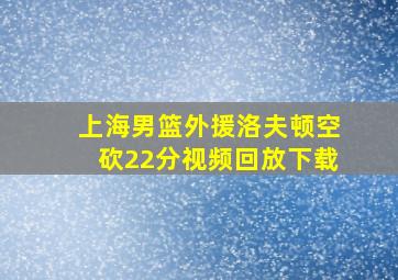 上海男篮外援洛夫顿空砍22分视频回放下载