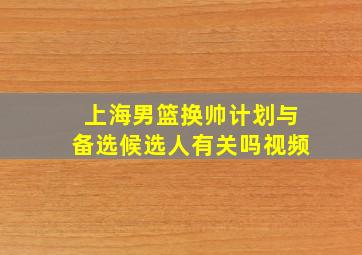 上海男篮换帅计划与备选候选人有关吗视频