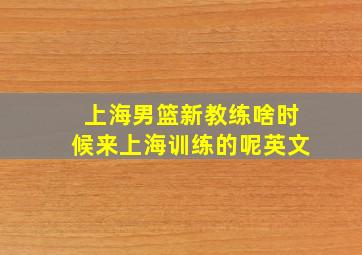 上海男篮新教练啥时候来上海训练的呢英文