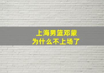 上海男篮邓蒙为什么不上场了