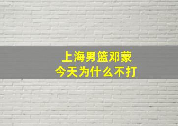 上海男篮邓蒙今天为什么不打