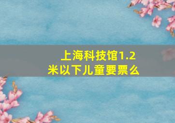 上海科技馆1.2米以下儿童要票么