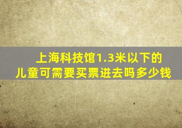 上海科技馆1.3米以下的儿童可需要买票进去吗多少钱