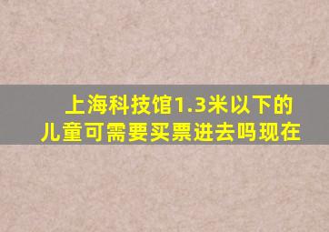 上海科技馆1.3米以下的儿童可需要买票进去吗现在