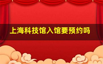 上海科技馆入馆要预约吗